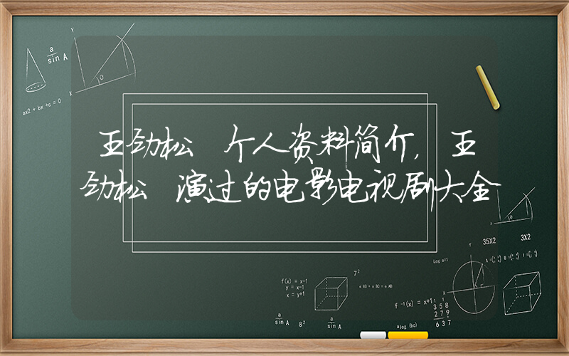 王劲松 个人资料简介，王劲松 演过的电影电视剧大全插图